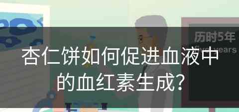 杏仁饼如何促进血液中的血红素生成？
